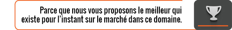 Parce que nous vous proposons le meilleur qui existe pour l’instant sur le marché dans ce domaine